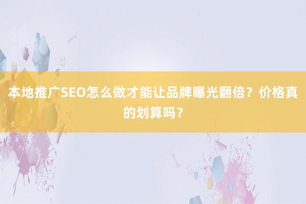 本地推广SEO怎么做才能让品牌曝光翻倍？价格真的划算吗？