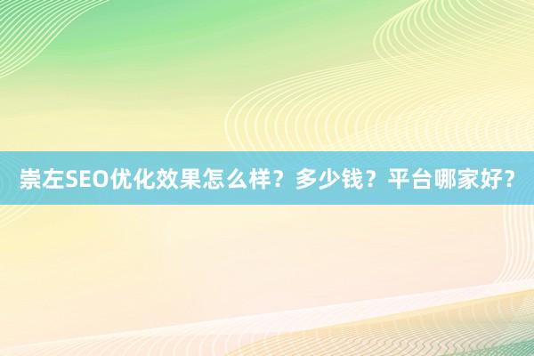 崇左SEO优化效果怎么样？多少钱？平台哪家好？