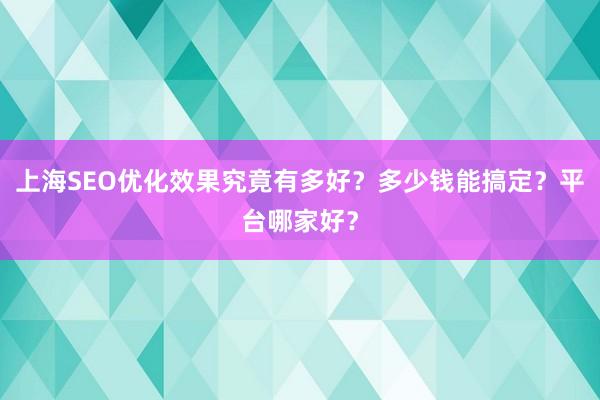 上海SEO优化效果究竟有多好？多少钱能搞定？平台哪家好？
