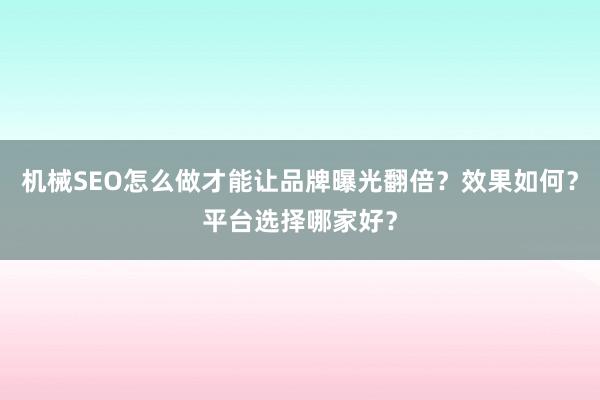 机械SEO怎么做才能让品牌曝光翻倍？效果如何？平台选择哪家好？