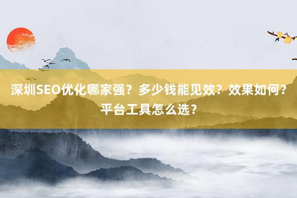 深圳SEO优化哪家强？多少钱能见效？效果如何？平台工具怎么选？