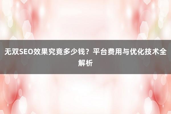无双SEO效果究竟多少钱？平台费用与优化技术全解析
