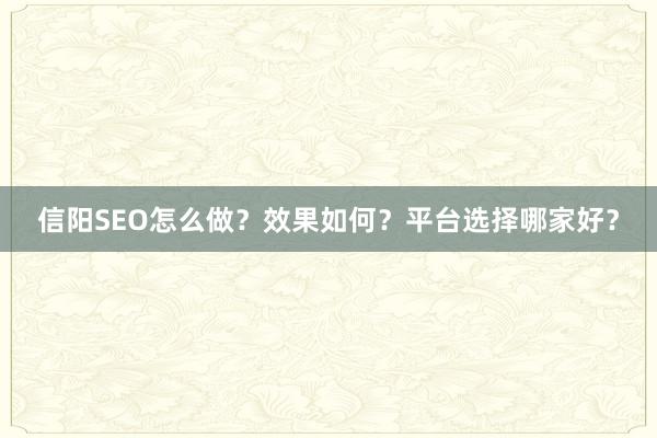 信阳SEO怎么做？效果如何？平台选择哪家好？
