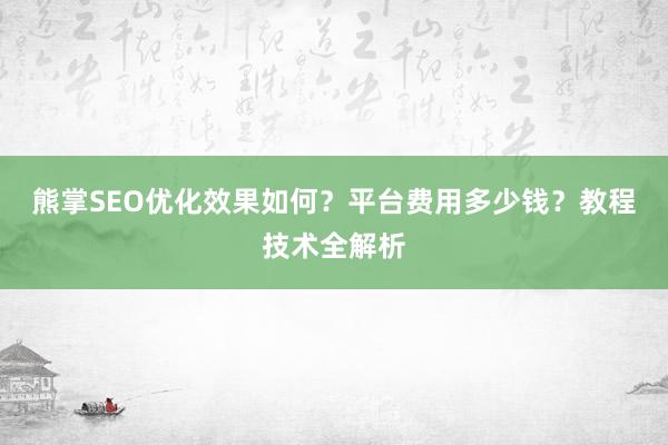 熊掌SEO优化效果如何？平台费用多少钱？教程技术全解析