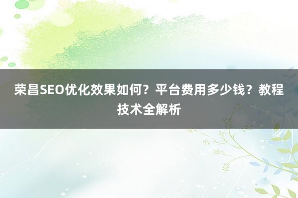 荣昌SEO优化效果如何？平台费用多少钱？教程技术全解析