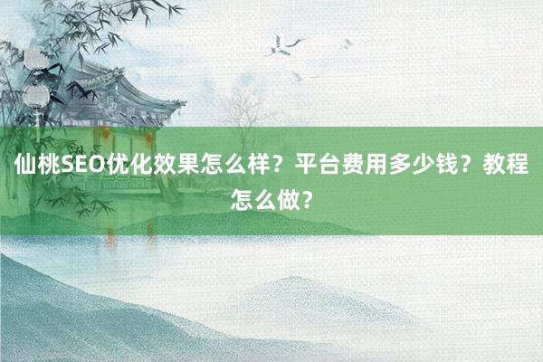 仙桃SEO优化效果怎么样？平台费用多少钱？教程怎么做？