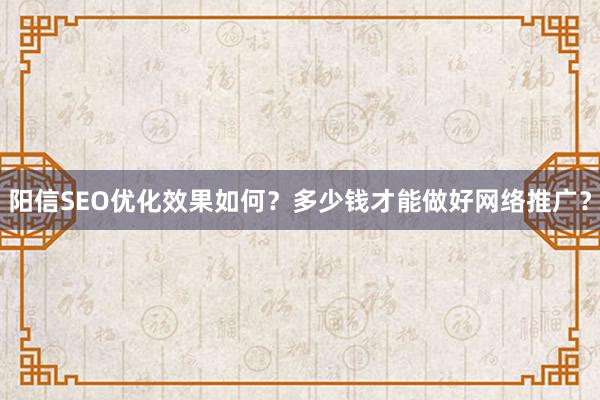 阳信SEO优化效果如何？多少钱才能做好网络推广？