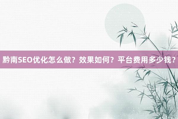 黔南SEO优化怎么做？效果如何？平台费用多少钱？