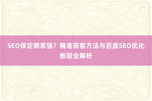 SEO保定哪家强？精准获客方法与百度SEO优化教程全解析