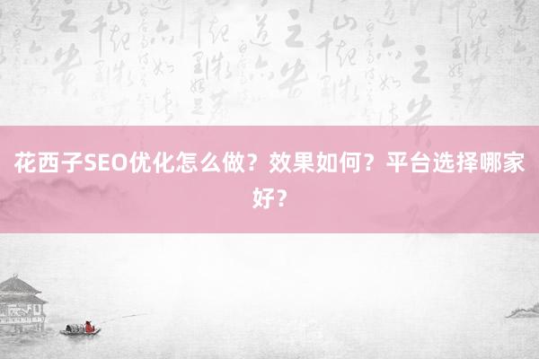 花西子SEO优化怎么做？效果如何？平台选择哪家好？