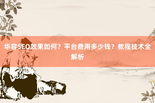 华容SEO效果如何？平台费用多少钱？教程技术全解析