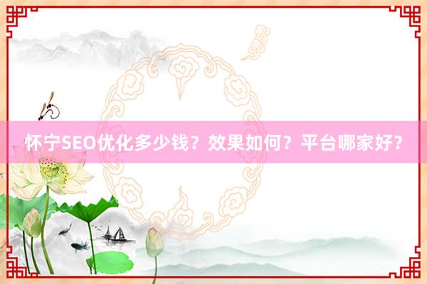 怀宁SEO优化多少钱？效果如何？平台哪家好？