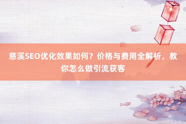 慈溪SEO优化效果如何？价格与费用全解析，教你怎么做引流获客