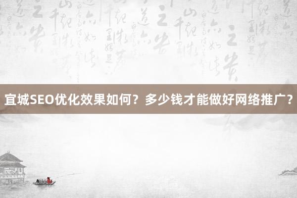 宜城SEO优化效果如何？多少钱才能做好网络推广？