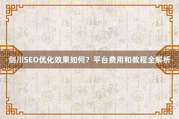 剑川SEO优化效果如何？平台费用和教程全解析