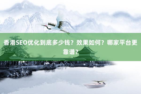 香港SEO优化到底多少钱？效果如何？哪家平台更靠谱？